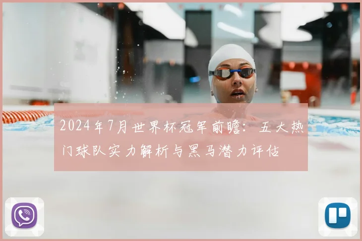 2024年7月世界杯冠军前瞻:五大热门球队实力解析与黑马潜力评估