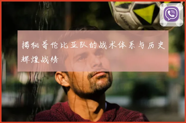 揭秘哥伦比亚队的战术体系与历史辉煌战绩