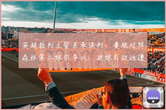 英超裁判主管亲承误判，曼联对阵森林第二球引争议，进球有效性遭官方质疑