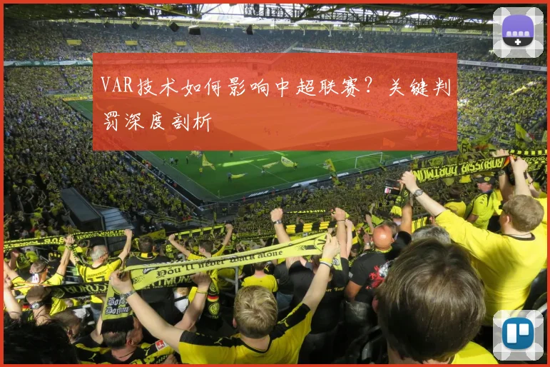 VAR技术如何影响中超联赛?关键判罚深度剖析