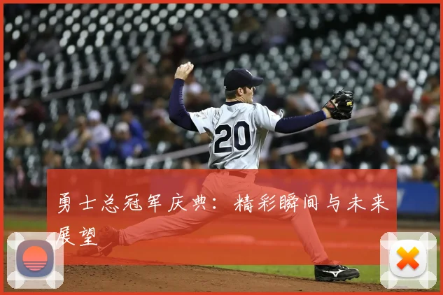勇士总冠军庆典:精彩瞬间与未来展望