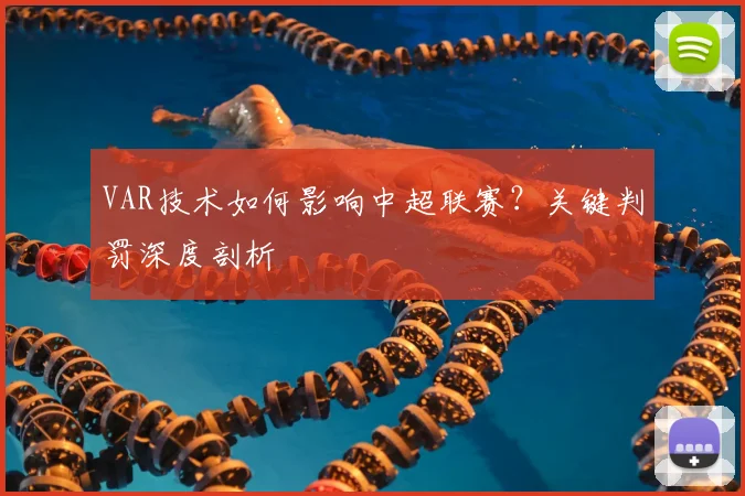VAR技术如何影响中超联赛?关键判罚深度剖析