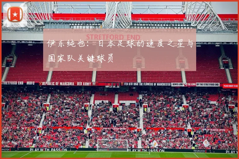伊东纯也：日本足球的速度之星与国家队关键球员