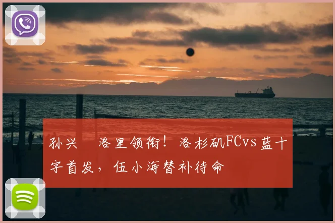 孙兴慜洛里领衔！洛杉矶FCvs蓝十字首发，伍小海替补待命