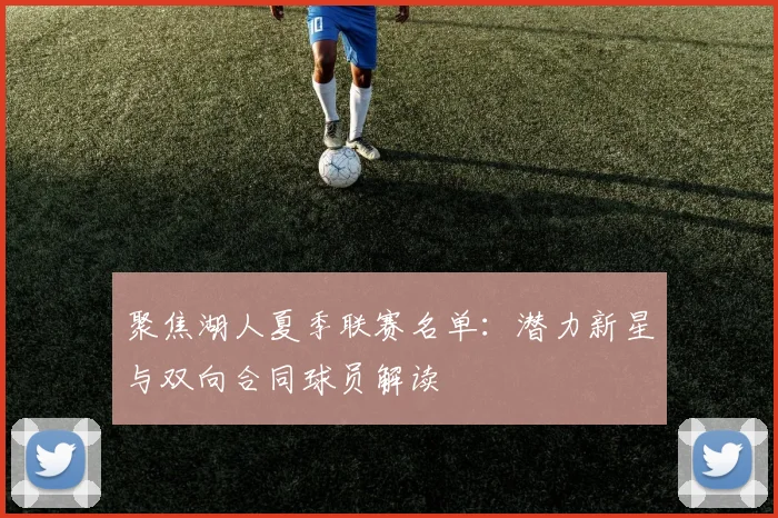 聚焦湖人夏季联赛名单：潜力新星与双向合同球员解读
