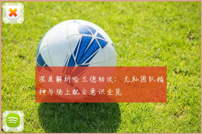 深度解析哈兰德助攻:无私团队精神与场上配合意识全览