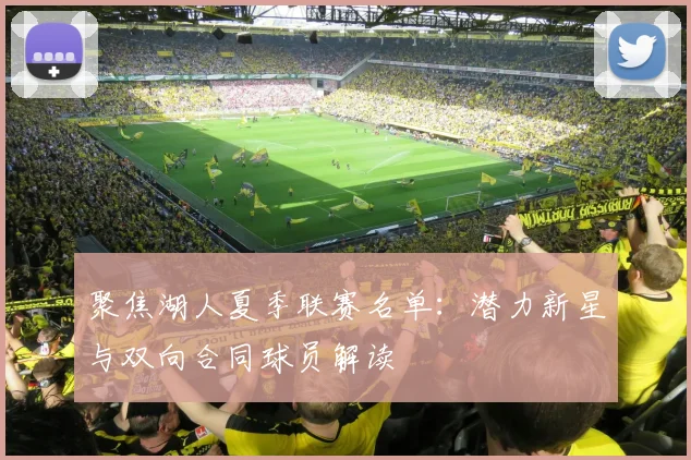 聚焦湖人夏季联赛名单：潜力新星与双向合同球员解读